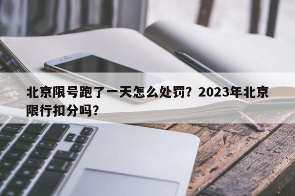 北京限号跑了一天怎么处罚？2023年北京限行扣分吗？-第1张图片-末央生活网