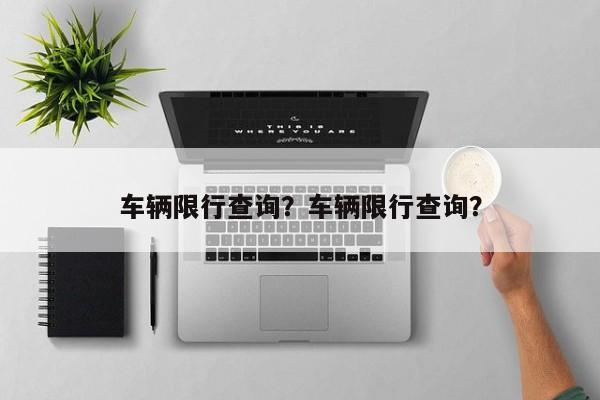 车辆限行查询？车辆限行查询？-第1张图片-末央生活网