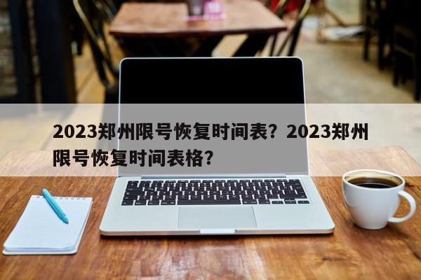 2023郑州限号恢复时间表？2023郑州限号恢复时间表格？-第1张图片-末央生活网