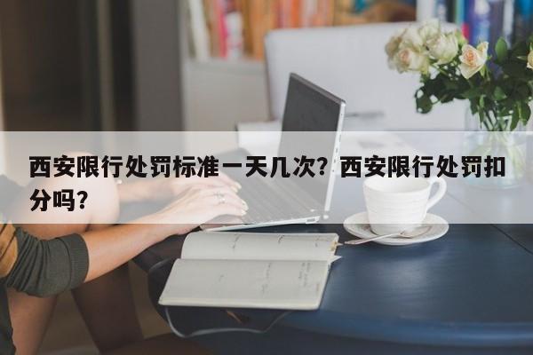 西安限行处罚标准一天几次？西安限行处罚扣分吗？-第1张图片-末央生活网