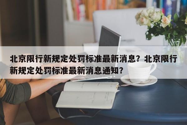 北京限行新规定处罚标准最新消息？北京限行新规定处罚标准最新消息通知？-第1张图片-末央生活网