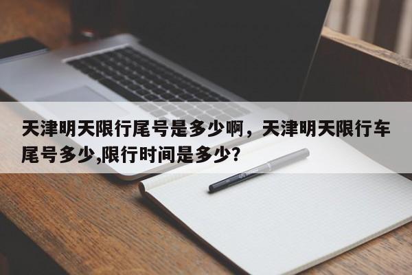 天津明天限行尾号是多少啊，天津明天限行车尾号多少,限行时间是多少？-第1张图片-末央生活网