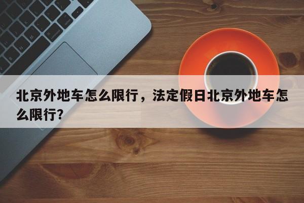 北京外地车怎么限行，法定假日北京外地车怎么限行？-第1张图片-末央生活网