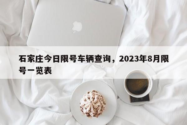 石家庄今日限号车辆查询，2023年8月限号一览表-第1张图片-末央生活网