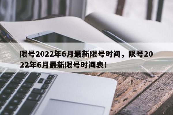 限号2022年6月最新限号时间，限号2022年6月最新限号时间表！-第1张图片-末央生活网