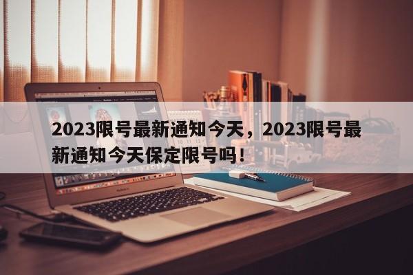 2023限号最新通知今天，2023限号最新通知今天保定限号吗！-第1张图片-末央生活网