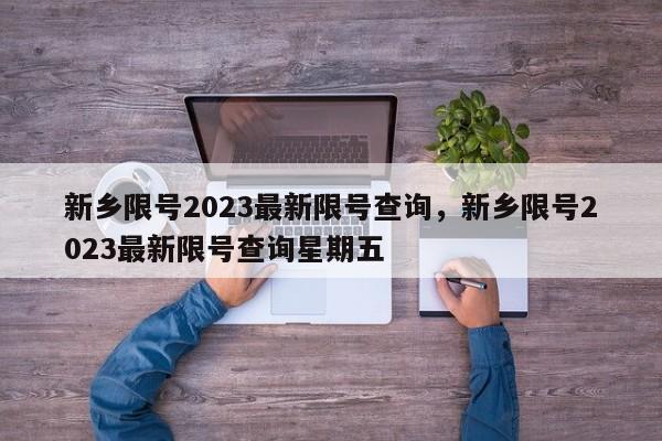 新乡限号2023最新限号查询，新乡限号2023最新限号查询星期五-第1张图片-末央生活网