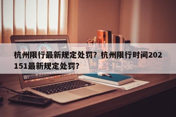 杭州限行最新规定处罚？杭州限行时间202151最新规定处罚？-第1张图片-末央生活网