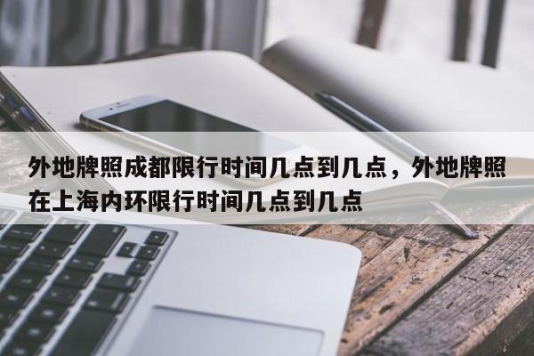 外地牌照成都限行时间几点到几点，外地牌照在上海内环限行时间几点到几点-第1张图片-末央生活网