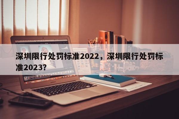 深圳限行处罚标准2022，深圳限行处罚标准2023？-第1张图片-末央生活网