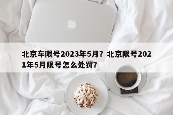 北京车限号2023年5月？北京限号2021年5月限号怎么处罚？-第1张图片-末央生活网