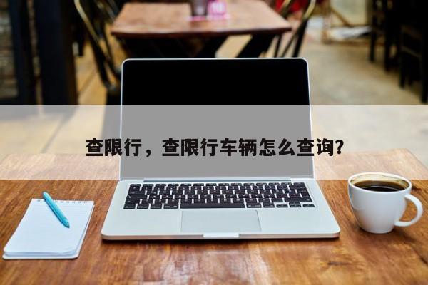 查限行，查限行车辆怎么查询？-第1张图片-末央生活网