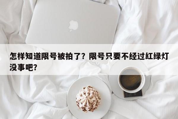 怎样知道限号被拍了？限号只要不经过红绿灯没事吧？-第1张图片-末央生活网