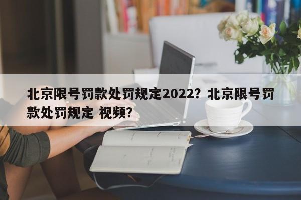 北京限号罚款处罚规定2022？北京限号罚款处罚规定 视频？-第1张图片-末央生活网