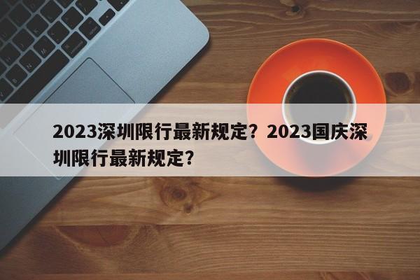 2023深圳限行最新规定？2023国庆深圳限行最新规定？-第1张图片-末央生活网