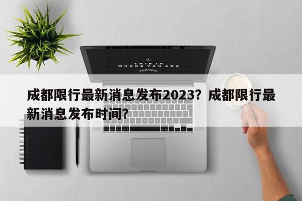 成都限行最新消息发布2023？成都限行最新消息发布时间？-第1张图片-末央生活网