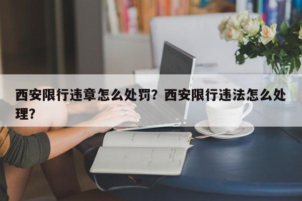 西安限行违章怎么处罚？西安限行违法怎么处理？-第1张图片-末央生活网