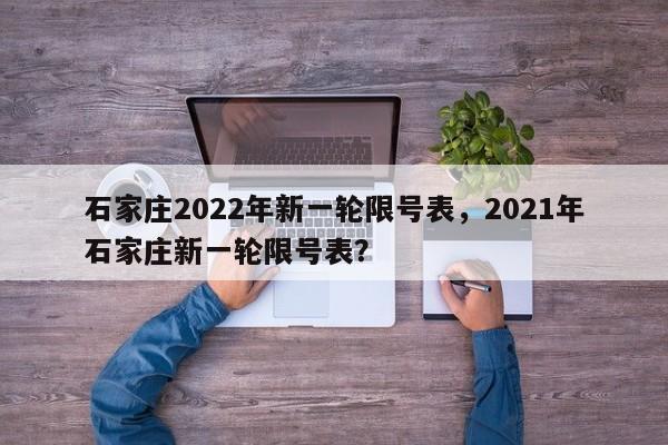 石家庄2022年新一轮限号表，2021年石家庄新一轮限号表？-第1张图片-末央生活网