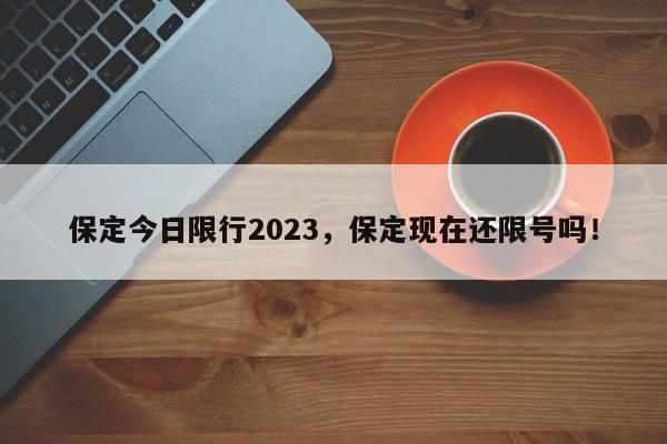 保定今日限行2023，保定现在还限号吗！-第1张图片-末央生活网