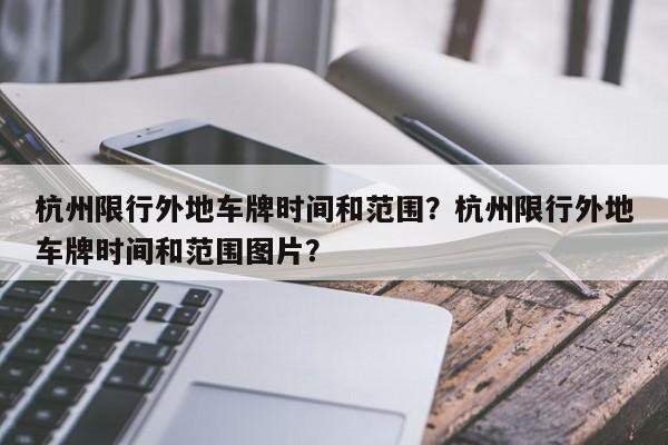 杭州限行外地车牌时间和范围？杭州限行外地车牌时间和范围图片？-第1张图片-末央生活网