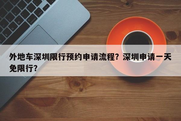 外地车深圳限行预约申请流程？深圳申请一天免限行？-第1张图片-末央生活网