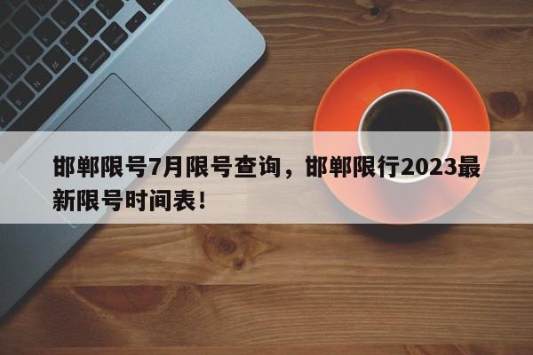 邯郸限号7月限号查询，邯郸限行2023最新限号时间表！-第1张图片-末央生活网