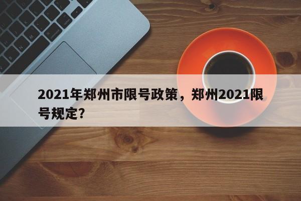 2021年郑州市限号政策，郑州2021限号规定？-第1张图片-末央生活网