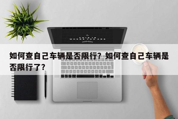 如何查自己车辆是否限行？如何查自己车辆是否限行了？-第1张图片-末央生活网