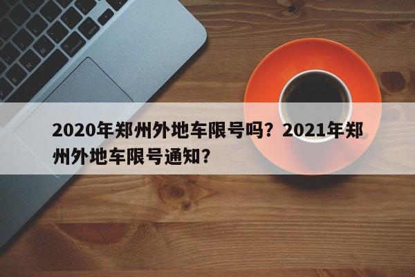 2020年郑州外地车限号吗？2021年郑州外地车限号通知？-第1张图片-末央生活网