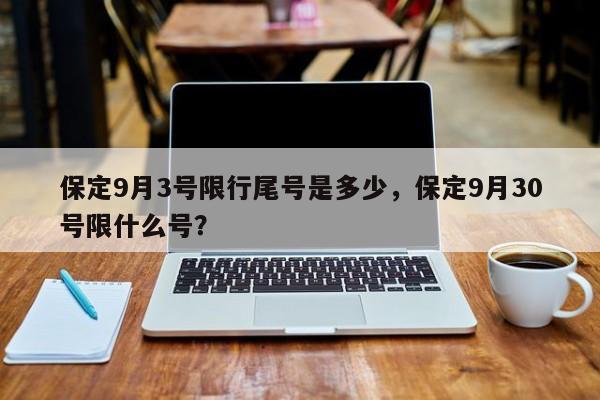 保定9月3号限行尾号是多少，保定9月30号限什么号？-第1张图片-末央生活网