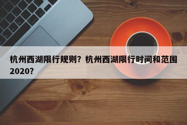 杭州西湖限行规则？杭州西湖限行时间和范围2020？-第1张图片-末央生活网