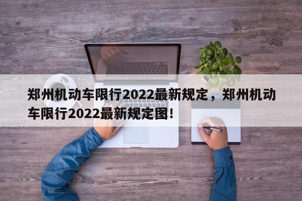 郑州机动车限行2022最新规定，郑州机动车限行2022最新规定图！-第1张图片-末央生活网