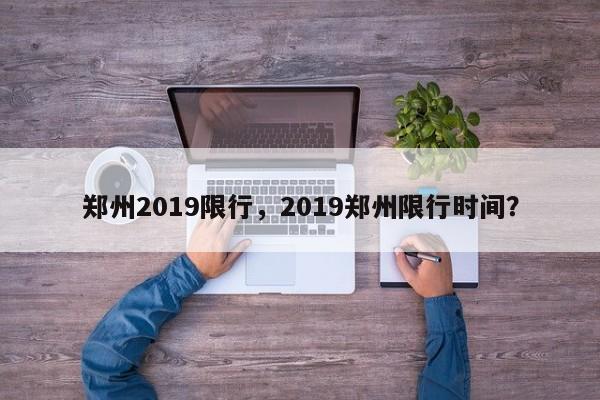 郑州2019限行，2019郑州限行时间？-第1张图片-末央生活网