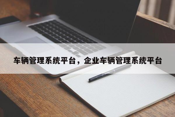 车辆管理系统平台，企业车辆管理系统平台-第1张图片-末央生活网