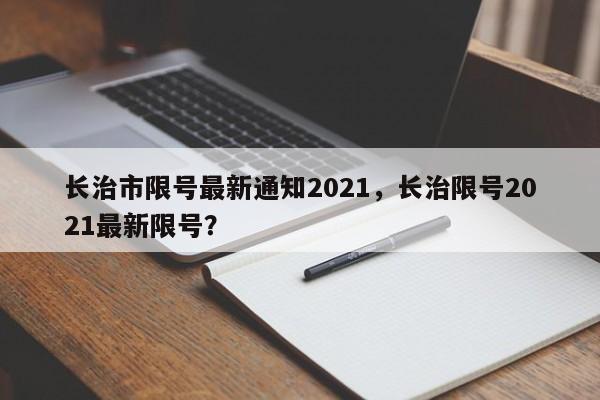 长治市限号最新通知2021，长治限号2021最新限号？-第1张图片-末央生活网