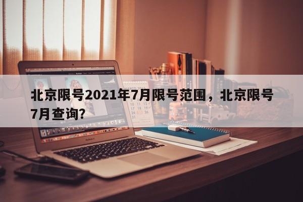 北京限号2021年7月限号范围，北京限号7月查询？-第1张图片-末央生活网