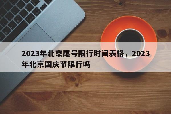 2023年北京尾号限行时间表格，2023年北京国庆节限行吗-第1张图片-末央生活网