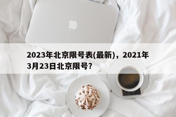 2023年北京限号表(最新)，2021年3月23日北京限号？-第1张图片-末央生活网