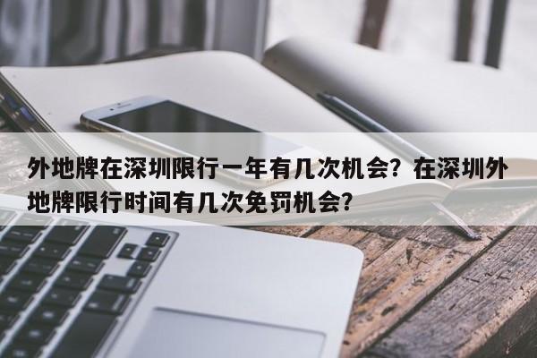 外地牌在深圳限行一年有几次机会？在深圳外地牌限行时间有几次免罚机会？-第1张图片-末央生活网