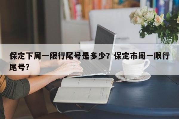 保定下周一限行尾号是多少？保定市周一限行尾号？-第1张图片-末央生活网