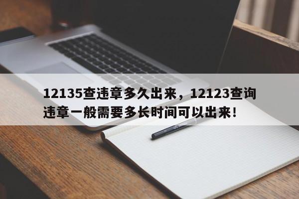 12135查违章多久出来，12123查询违章一般需要多长时间可以出来！-第1张图片-末央生活网