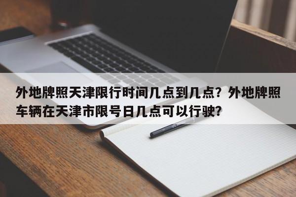 外地牌照天津限行时间几点到几点？外地牌照车辆在天津市限号日几点可以行驶？-第1张图片-末央生活网