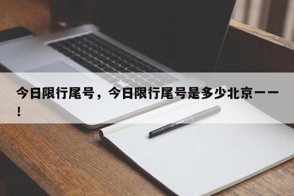 今日限行尾号，今日限行尾号是多少北京一一！-第1张图片-末央生活网