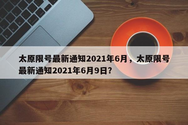 太原限号最新通知2021年6月，太原限号最新通知2021年6月9日？-第1张图片-末央生活网