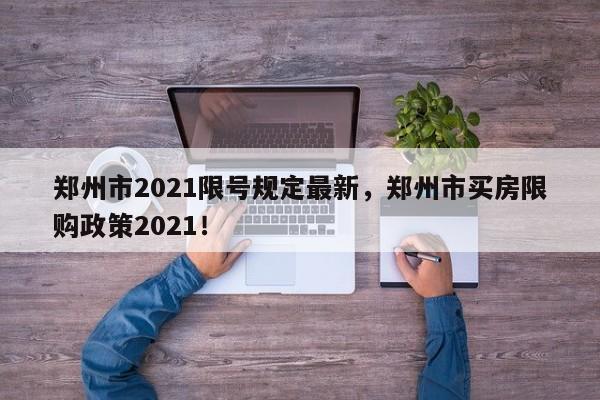 郑州市2021限号规定最新，郑州市买房限购政策2021！-第1张图片-末央生活网