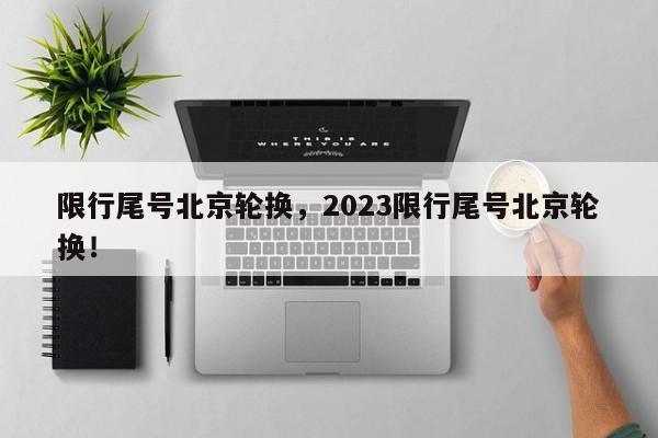 限行尾号北京轮换，2023限行尾号北京轮换！-第1张图片-末央生活网