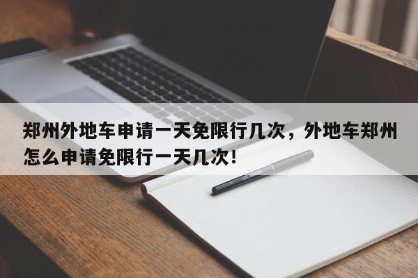 郑州外地车申请一天免限行几次，外地车郑州怎么申请免限行一天几次！-第1张图片-末央生活网