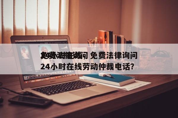 免费法律询问
24小时在线，免费法律询问
24小时在线劳动仲裁电话？-第1张图片-末央生活网