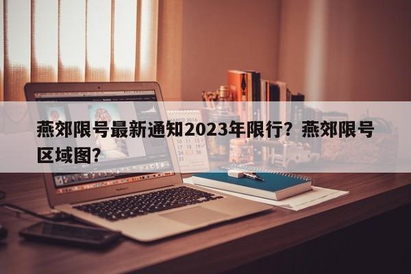 燕郊限号最新通知2023年限行？燕郊限号区域图？-第1张图片-末央生活网