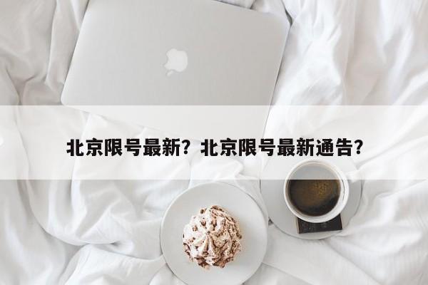 北京限号最新？北京限号最新通告？-第1张图片-末央生活网